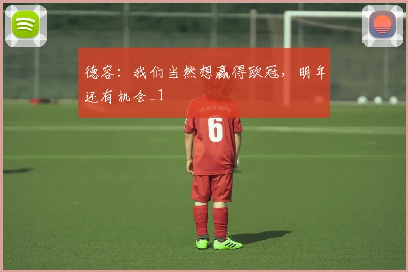 德容：我们当然想赢得欧冠，明年还有机会_1